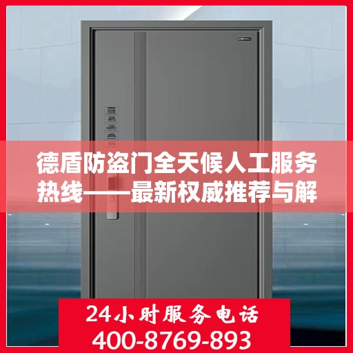 德盾防盗门全天候人工服务热线——最新权威推荐与解决方案