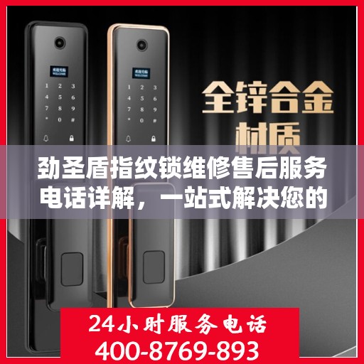 劲圣盾指纹锁维修售后服务电话详解，一站式解决您的售后问题