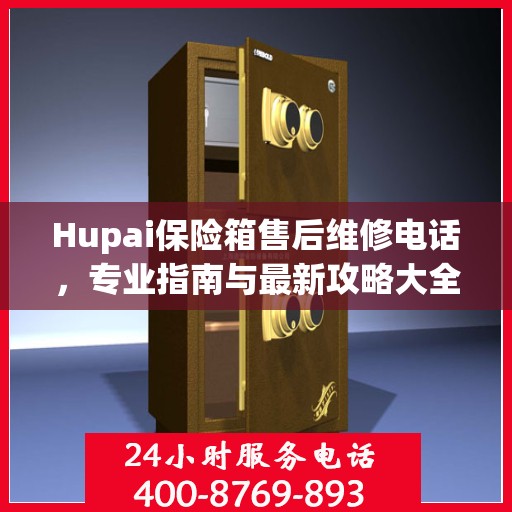 Hupai保险箱售后维修电话，专业指南与最新攻略大全