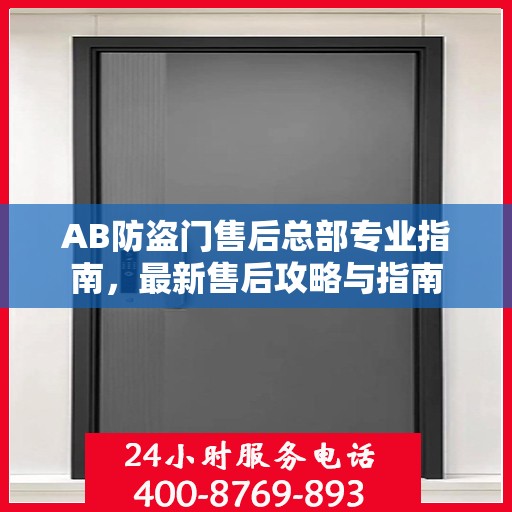 AB防盗门售后总部专业指南，最新售后攻略与指南