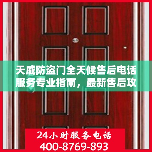 天威防盗门全天候售后电话服务专业指南，最新售后攻略与联系方式