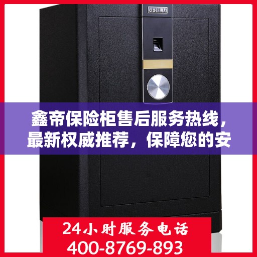 鑫帝保险柜售后服务热线，最新权威推荐，保障您的安全与信赖