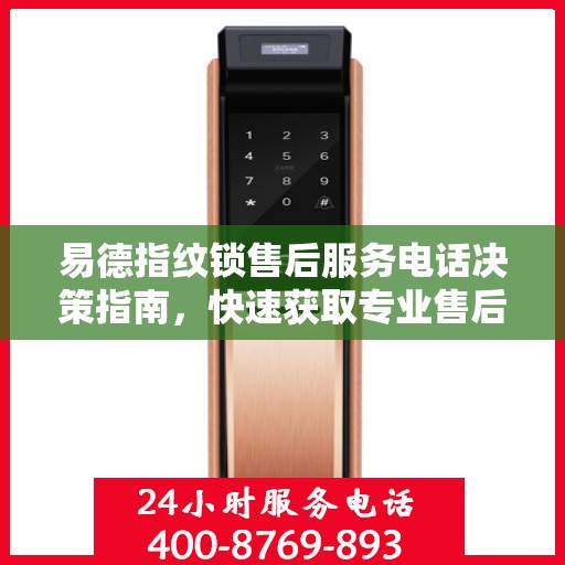 易德指纹锁售后服务电话决策指南，快速获取专业售后支持联系方式