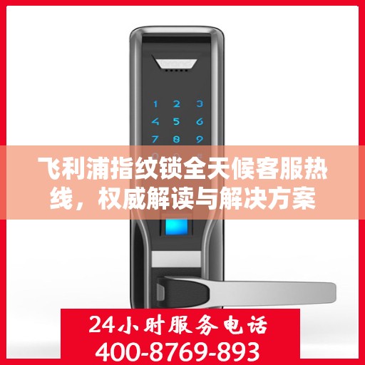 飞利浦指纹锁全天候客服热线，权威解读与解决方案
