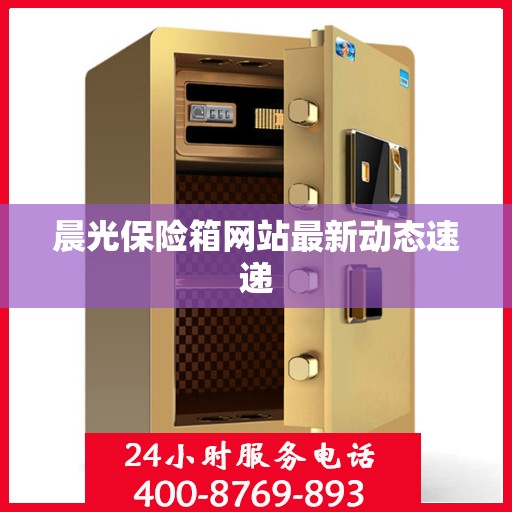 晨光保险箱网站最新动态速递