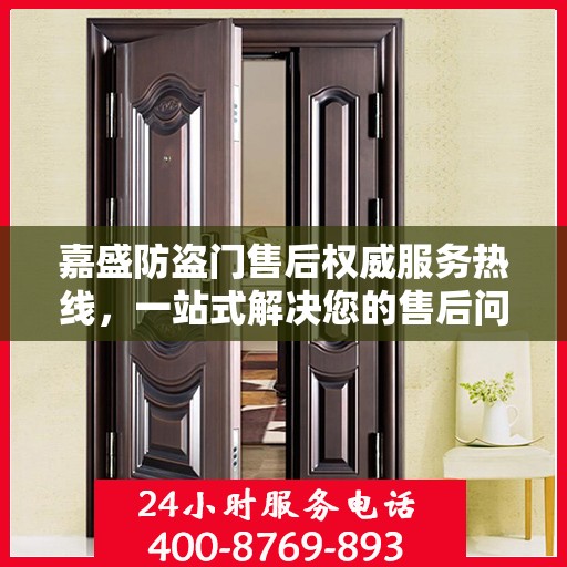 嘉盛防盗门售后权威服务热线，一站式解决您的售后问题