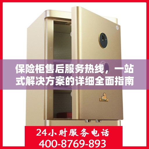 保险柜售后服务热线，一站式解决方案的详细全面指南