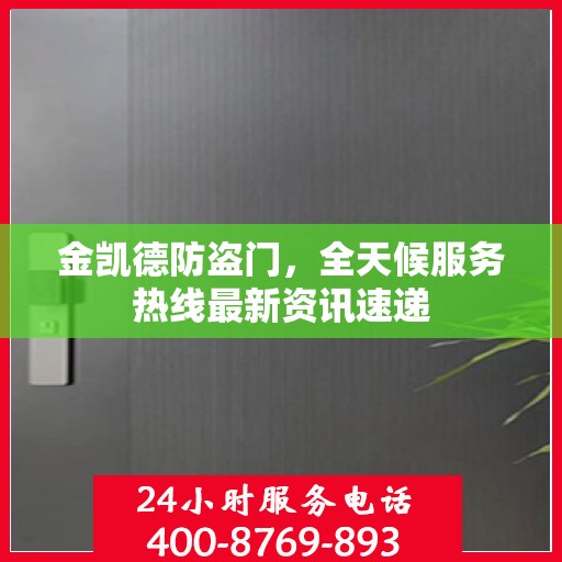 金凯德防盗门，全天候服务热线最新资讯速递