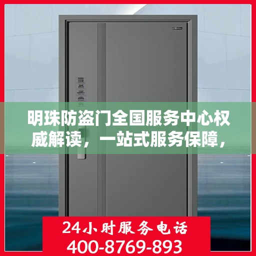 明珠防盗门全国服务中心权威解读，一站式服务保障，为您的安全保驾护航