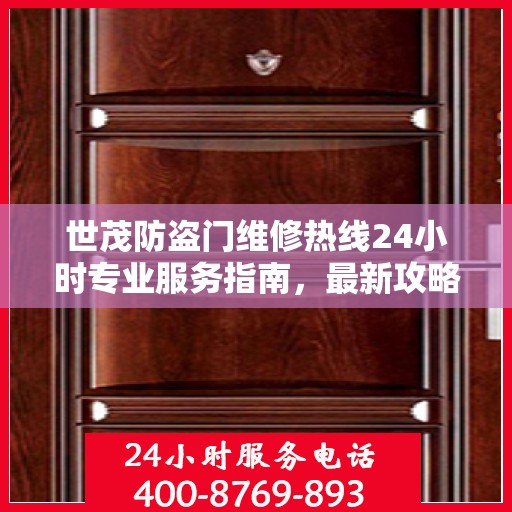 世茂防盗门维修热线24小时专业服务指南，最新攻略与电话速查