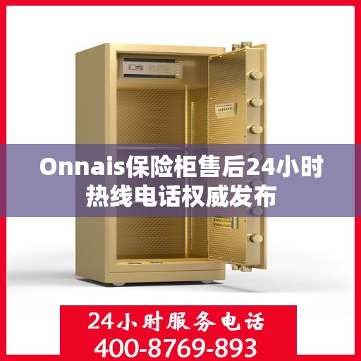 Onnais保险柜售后24小时热线电话权威发布