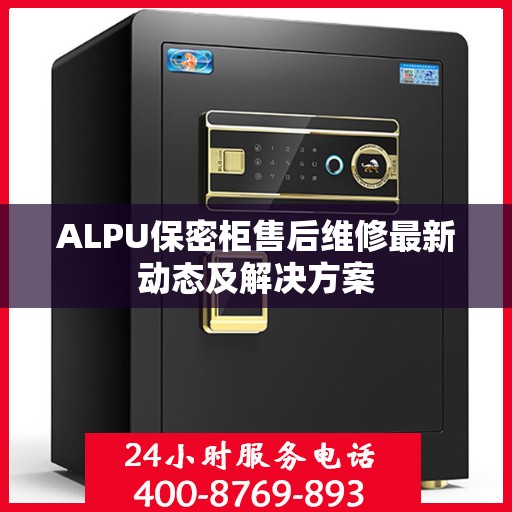 ALPU保密柜售后维修最新动态及解决方案