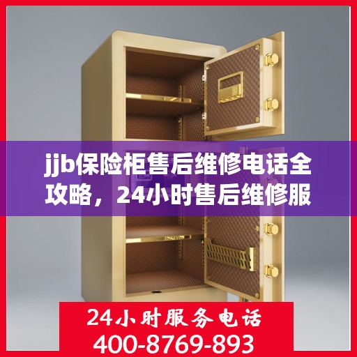jjb保险柜售后维修电话全攻略，24小时售后维修服务详解