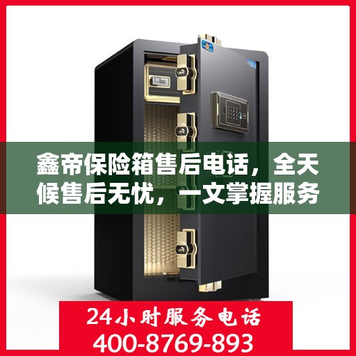鑫帝保险箱售后电话，全天候售后无忧，一文掌握服务热线