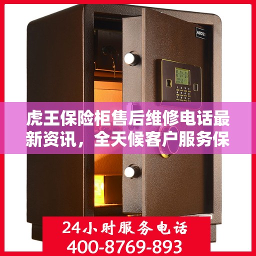 虎王保险柜售后维修电话最新资讯，全天候客户服务保障解读
