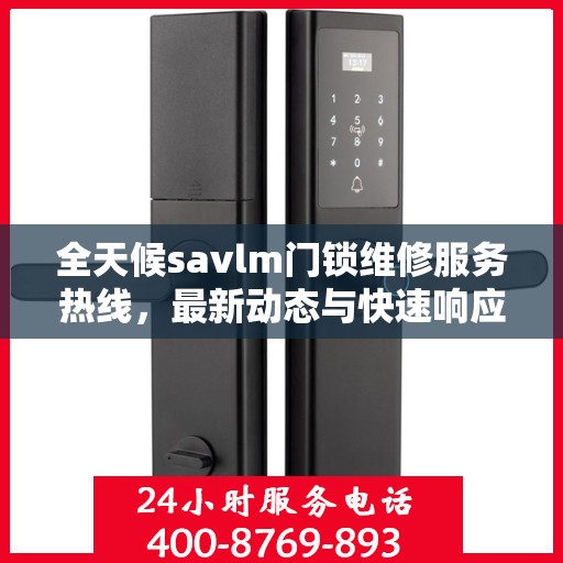 全天候savlm门锁维修服务热线，最新动态与快速响应
