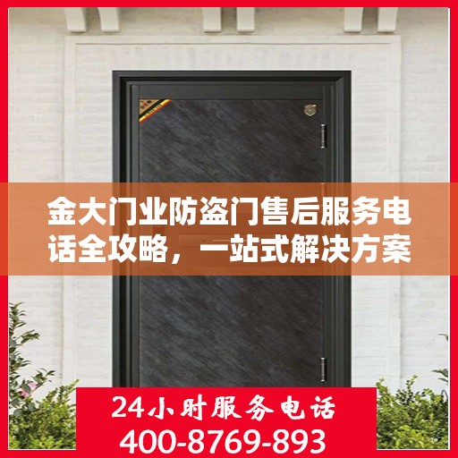 金大门业防盗门售后服务电话全攻略，一站式解决方案，贴心服务体验
