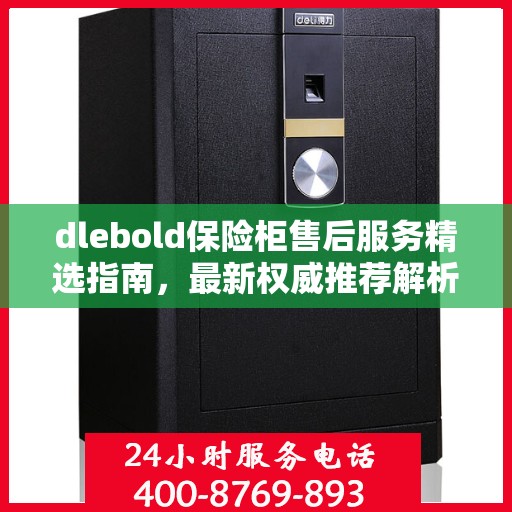 dlebold保险柜售后服务精选指南，最新权威推荐解析