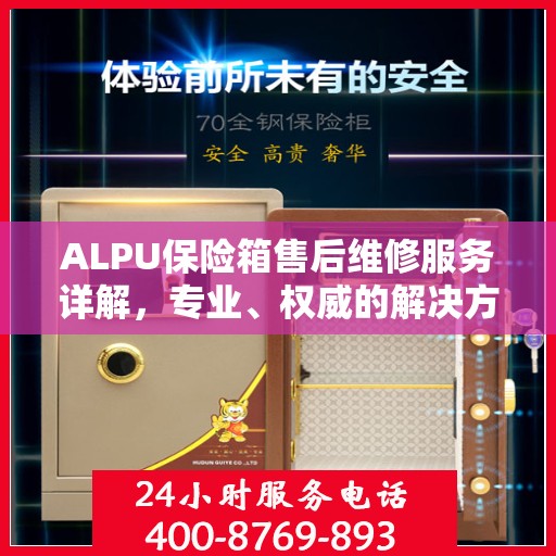 ALPU保险箱售后维修服务详解，专业、权威的解决方案