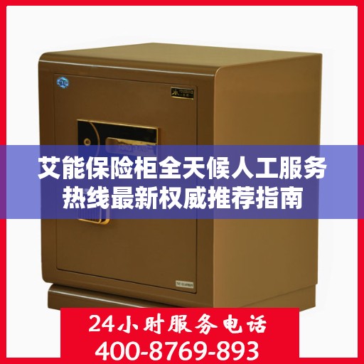艾能保险柜全天候人工服务热线最新权威推荐指南