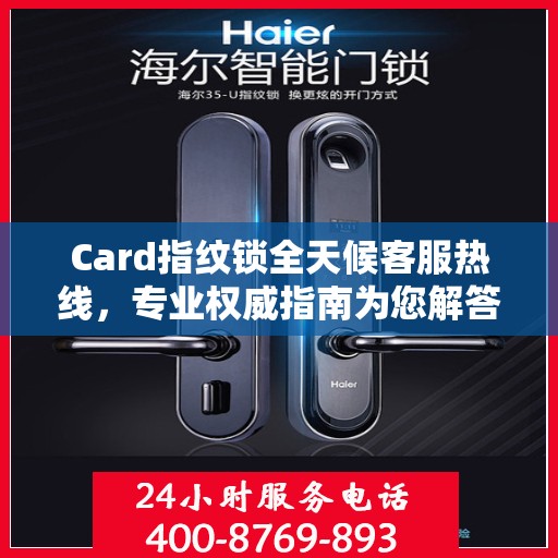 Card指纹锁全天候客服热线，专业权威指南为您解答疑惑