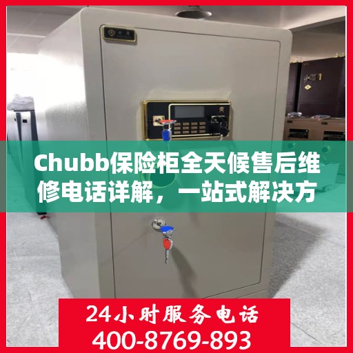 Chubb保险柜全天候售后维修电话详解，一站式解决方案攻略