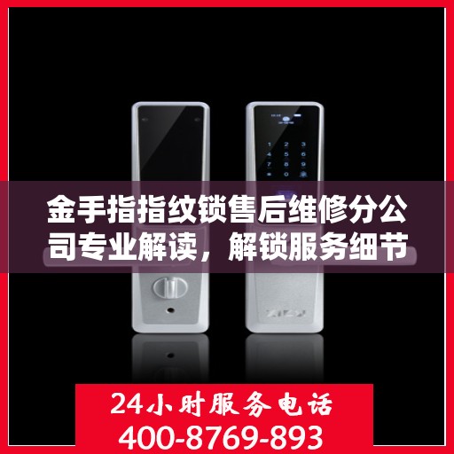 金手指指纹锁售后维修分公司专业解读，解锁服务细节与保障