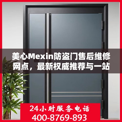 美心Mexin防盗门售后维修网点，最新权威推荐与一站式服务体验