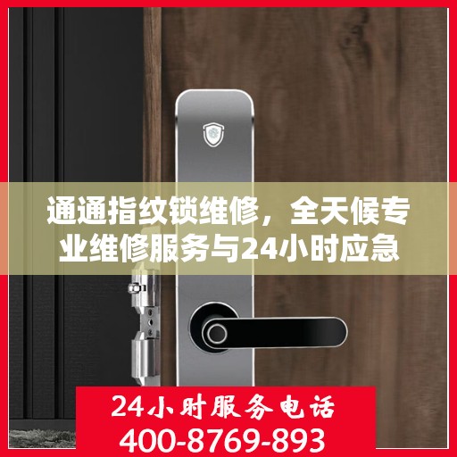 通通指纹锁维修，全天候专业维修服务与24小时应急电话指南