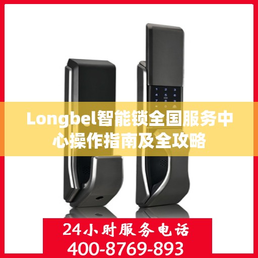 Longbel智能锁全国服务中心操作指南及全攻略