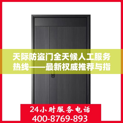 天际防盗门全天候人工服务热线——最新权威推荐与指南