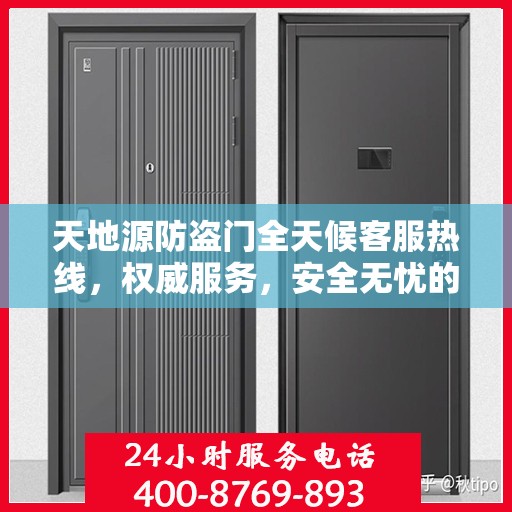 天地源防盗门全天候客服热线，权威服务，安全无忧的保障！