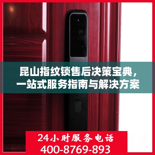昆山指纹锁售后决策宝典，一站式服务指南与解决方案