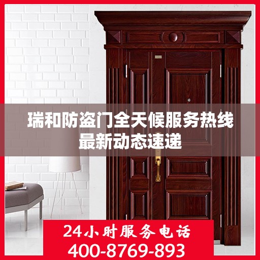 瑞和防盗门全天候服务热线最新动态速递