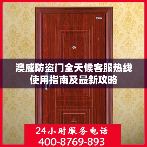 澳威防盗门全天候客服热线使用指南及最新攻略
