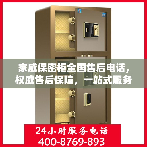 家威保密柜全国售后电话，权威售后保障，一站式服务体验