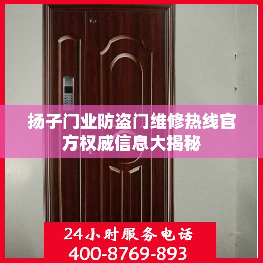 扬子门业防盗门维修热线官方权威信息大揭秘