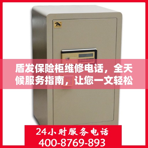 盾发保险柜维修电话，全天候服务指南，让您一文轻松掌握