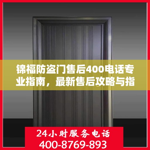 锦福防盗门售后400电话专业指南，最新售后攻略与指南