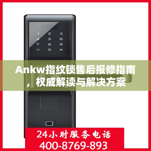 Ankw指纹锁售后报修指南，权威解读与解决方案