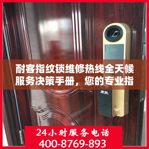 耐客指纹锁维修热线全天候服务决策手册，您的专业指南与快速解决方案