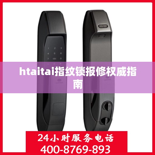 htaitai指纹锁报修权威指南