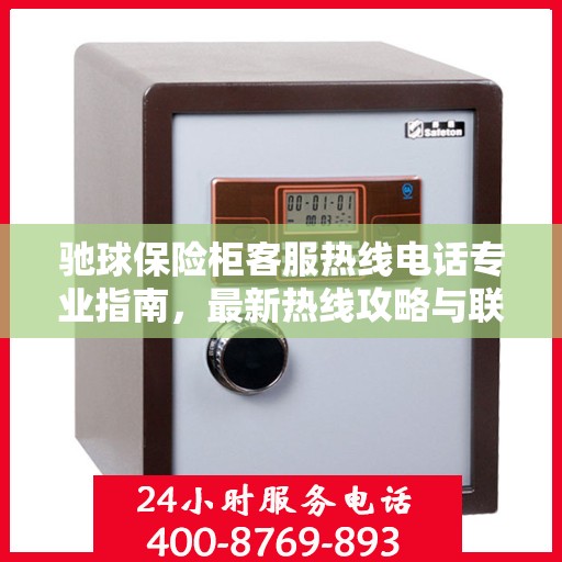 驰球保险柜客服热线电话专业指南，最新热线攻略与联系方式