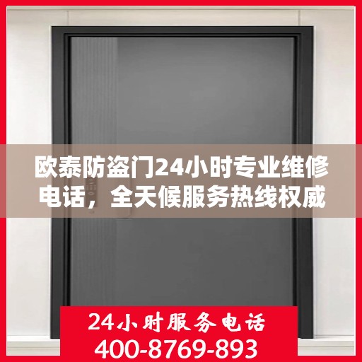 欧泰防盗门24小时专业维修电话，全天候服务热线权威发布