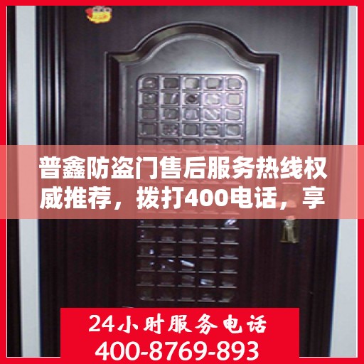 普鑫防盗门售后服务热线权威推荐，拨打400电话，享受无忧服务体验！