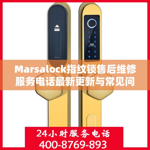 Marsalock指纹锁售后维修服务电话最新更新与常见问题解答