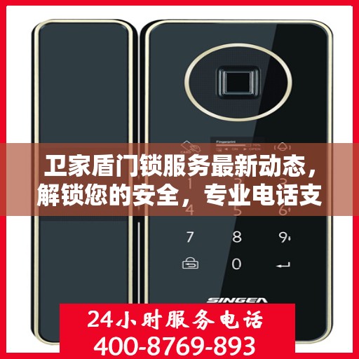 卫家盾门锁服务最新动态，解锁您的安全，专业电话支持随时待命