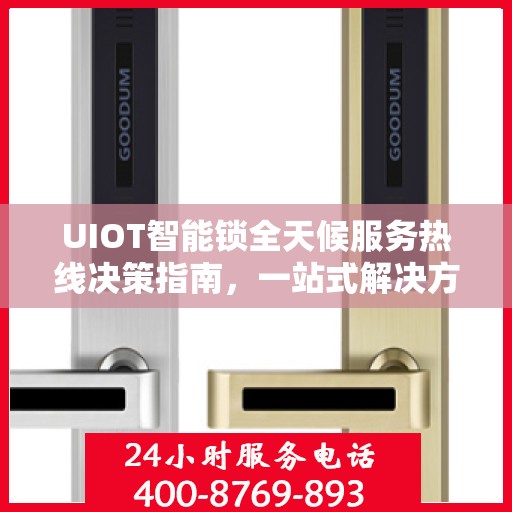 UIOT智能锁全天候服务热线决策指南，一站式解决方案与贴心服务体验