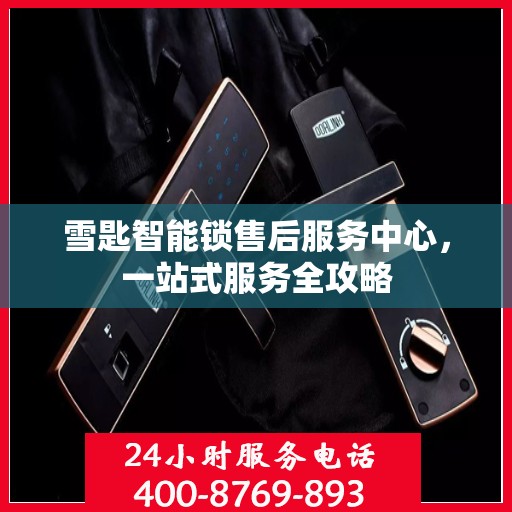 雪匙智能锁售后服务中心，一站式服务全攻略