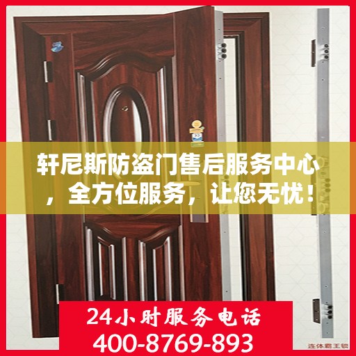 轩尼斯防盗门售后服务中心，全方位服务，让您无忧！